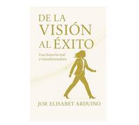 DE LA VISION AL EXITO: UNA HISTORIA REAL Y TRANSFORMADORA