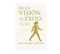 DE LA VISION AL EXITO: UNA HISTORIA REAL Y TRANSFORMADORA