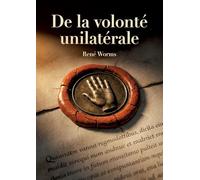 De la volonté unilatérale: Une analyse de la volonté unilatérale comme source d'obligations en droit romain et en droit français par René Worms, ... les implications de cette théorie juridique.
