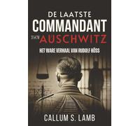 De Laatste Commandant Van Auschwitz: Het Ware Verhaal Van Rudolf Höss