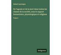De l'agonie et de la mort dans toutes les classes de la société, sous le rapport humanitaire, physiologique et religieux: Tome 2