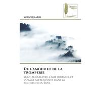 De l'amour et de la tromperie: Long séjour avec l'âme humaine, et voyage astreignant dans la recherche du Sens