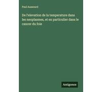 De l'elevation de la temperature dans les neoplasmes, et en particulier dans le cancer du foie