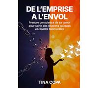 DE L'EMPRISE A L'ENVOL: Prendre conscience de sa valeur pour sortir des relations toxiques et renaître femme libre