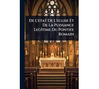 De L'etat De L'eglise Et De La Puissance LegÃ-time Du Pontife Romain