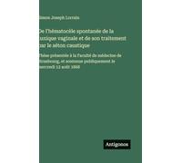 De l'hématocèle spontanée de la tunique vaginale et de son traitement par le séton caustique: Thèse présentée à la Faculté de médecine de Strasbourg, et soutenue publiquement le mercredi 12 août 1868