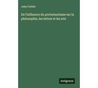De l'influence du protestantisme sur la philosophie, les lettres et les arts