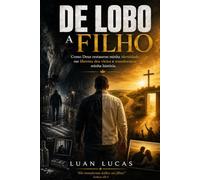 De Lobo a filho: Como Deus restaurou minha identidade, me libertou dos vícios e transformou minha história.