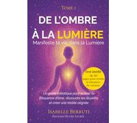 De l'Ombre à la Lumière: Manifeste ta vie dans la lumière - Un guide initiatique pour activer ta fréquence d'âme, dissoudre les illusions et créer une réalité alignée