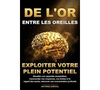 De l'or entre les oreilles: Exploiter votre plein potentiel : réveiller vos capacités inexploitées, transcender vos croyances, vos limites et le regard des autres, retrouver une concentration profonde