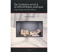 De l'oratoire privé à la bibliothèque publique: l'autre histoire des livres d'heures