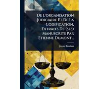 De L'organisation Judiciaire Et De La Codification, Extraits De (ses) Manuscrits Par Etienne Dumont...