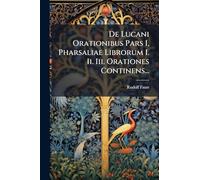 De Lucani Orationibus Pars I, Pharsaliae Librorum I. Ii. Iii. Orationes Continens...