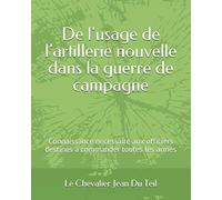 De l'usage de l’artillerie nouvelle dans la guerre de campagne: Connaissance nécessaire aux officiers destinés à commander toutes les armes