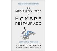 De niño quebrantado a hombre restaurado / From Broken Boy to Mended Man: Cómo sanar las heridas de tu niñez y salir del ciclo vicioso / A Positive ... Your Childhood Wounds and Break the Cycle