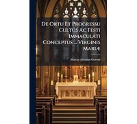 De Ortu Et Progressu Cultus Ac Festi Immaculati Conceptus ... Virginis MariÃ]