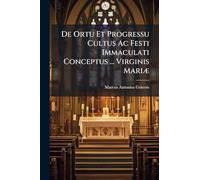 De Ortu Et Progressu Cultus Ac Festi Immaculati Conceptus ... Virginis MariÃ]