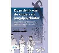 De Praktijk Van De Kinder En Jeugdpsychiater: Ervaringen Van Kinderen, Ouders En Professionals