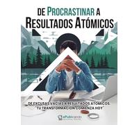 De Procrastinar a Resultados Atómicos: Cómo vencer la procrastinación, crear hábitos poderosos y recuperar tu enfoque: Una guía práctica para romper ... y alcanzar resultados reales en menos tiempo.