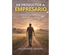 De Productor a Empresario Rural: Primero los números, después el tractor. Cómo transformar tu campo en una empresa agropecuaria rentable, profesionalizar la gestión y tomar mejores decisiones.