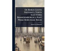 De Rebus Gestis Friderici, Tertii Electoris Brandenburgici, Post Primi Borussiae Regis