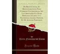 De Restitutione, Et Redintegratione Fidei Commissi Controversiæ, Seù Lucubrationes Co. Petri Francisci À Cornu I. C. Feltrensis, Legibus Venetis, Et M. Antonio Peregrino (Classic Reprint)