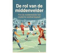 De rol van de middenvelder: Hoe de middenvelder het moderne voetbal bepaalt