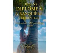 De Sans Diplôme à Banquière - Et Bien Plus: Comment dire « OK » peut changer une vie