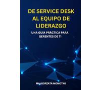 DE SERVICE DESK AL EQUIPO DE LIDERAZGO: UNA GUÍA PRÁCTICA PARA GERENTES DE TI