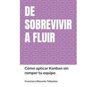 DE SOBREVIVIR A FLUIR: Cómo aplicar Kanban sin romper tu equipo