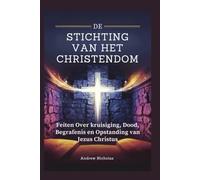 DE STICHTING VAN HET CHRISTENDOM: Feiten Over kruisiging, Dood, Begrafenis en Opstanding van Jezus Christus