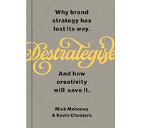 De-Strategise: Why brand strategy has lost its way. And how creativity will save it.