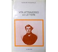 de Tocqueville,Alexis. - Vita attraverso le lettere.
