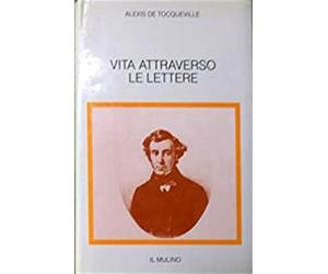 de Tocqueville,Alexis. - Vita attraverso le lettere.