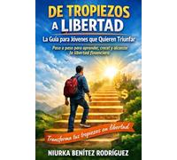 De Tropiezos a Libertad: La Guía para Jóvenes que Quieren Triunfar: Paso a paso para aprender, crecer y alcanzar la libertad financiera