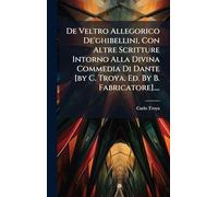 De Veltro Allegorico De'ghibellini, Con Altre Scritture Intorno Alla Divina Commedia Di Dante [by C. Troya. Ed. By B. Fabricatore]....