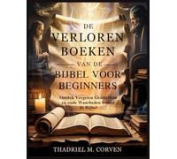 DE VERLOREN BOEKEN VAN DE BIJBEL VOOR BEGINNERS: Ontdek Vergeten Geschriften en oude Waarheden Buiten de Bijbel