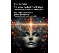 De vonk en het Oneindige. De oorsprong en de reden van alle bewustzijn: Waar het bewustzijn ontstaat. Waarom we bewust zijn. Reis door het universele bewustzijn.