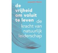 De vrijheid om voluit te leven: De kracht van natuurlijk leiderschap