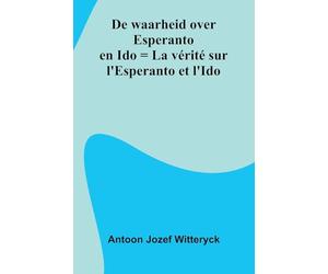 De Waarheid Over Esperanto En Ido = La V rit Sur L'Esperanto Et L'Ido