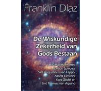 De Wiskundige Zekerheid van Gods Bestaan: Gesprekken met Baruch Spinoza, Sint Augustinus van Hippo, Albert Einstein, Kurt Gödel en Sint Thomas van Aquino