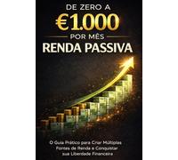 De Zero a €1.000 por Mês com Renda Passiva: O Guia Prático para Criar Múltiplas Fontes de Renda e Conquistar sua Liberdade Financeira