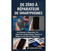 De Zéro à Réparateur de Smartphones: De Débutant à Réparateur Pro - Apprends à Diagnostiquer, Réparer et Gagner ta Vie avec les Téléphones
