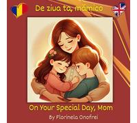 De ziua ta, mămico/On Your Special Day, Mom: O carte bilingvă despre dragoste, grijă și recunoștință/A bilingual book about love, care, and gratitude