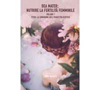 Dea mater: nutrire la fertilità femminile. Vol. 1: PCOS: la sindrome dell'ovaio policistico.