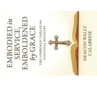 Deacon Wally Calabrese Embodied in Service, Emboldened by Grace (Tascabile)