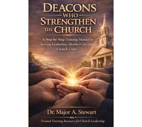 DEACONS WHO STRENGTHEN THE CHURCH: A Step-by-Step Training Manual for Servant Leadership, Member Care, and Church Unity
