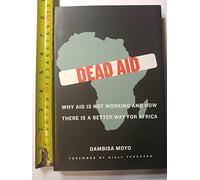 Dead Aid: Why Aid Is Not Working and How There Is a Better Way for Africa