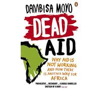 Dead Aid: Why aid is not working and how there is another way for Africa