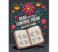 Dead, but still a control freak: My Final Wishes End of Life Planner - A Simple Death Organizer to Provide Everything Your Loved Ones Need to Know in Case You Die